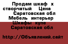 Продам шкаф 3х створчатый. › Цена ­ 3 000 - Саратовская обл. Мебель, интерьер » Шкафы, купе   . Саратовская обл.